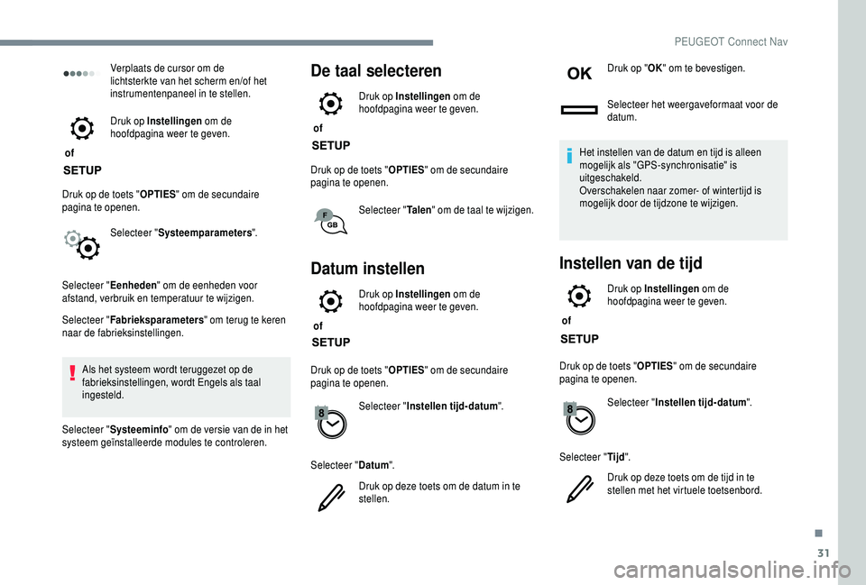 PEUGEOT 5008 2018  Instructieboekje (in Dutch) 31
Verplaats de cursor om de 
lichtsterkte van het scherm en/of het 
instrumentenpaneel in te stellen.
 of  Druk op Instellingen
 om de 
hoofdpagina weer te geven.
Druk op de toets " OPTIES" o