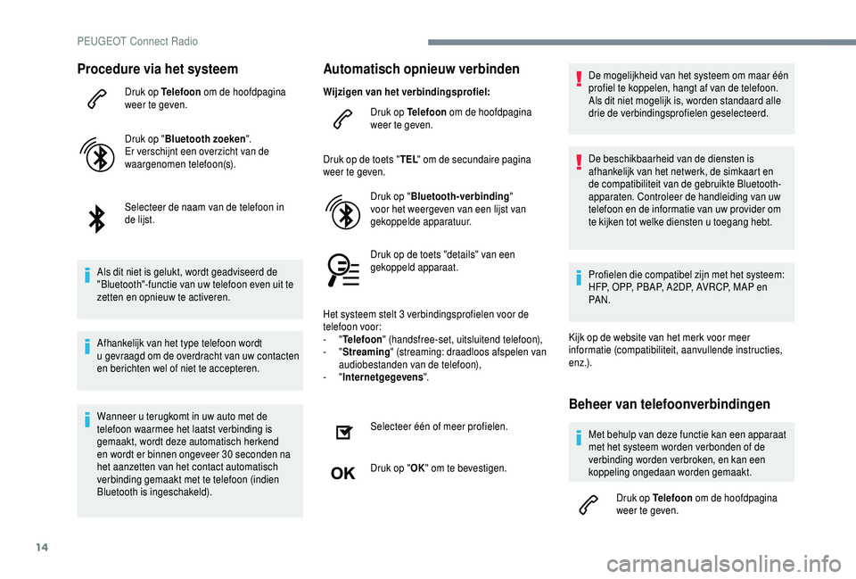 PEUGEOT 5008 2018 Instructieboekje (in Dutch) 14
Procedure via het systeem
Druk op Telefoon om de hoofdpagina
weer te geven.
Druk op " Bluetooth zoeken ".
Er verschijnt een overzicht van de
waargenomen telefoon(s).
Selecteer de naam van PEUGEOT 5008 2018 Instructieboekje (in Dutch) 14
Procedure via het systeem
Druk op Telefoon om de hoofdpagina
weer te geven.
Druk op " Bluetooth zoeken ".
Er verschijnt een overzicht van de
waargenomen telefoon(s).
Selecteer de naam van