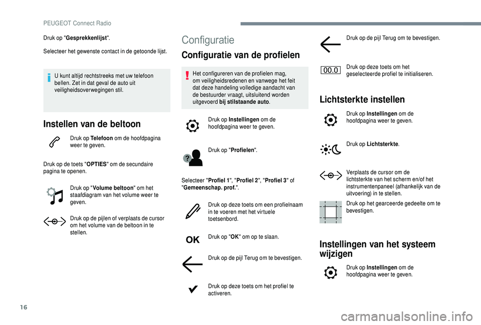 PEUGEOT 5008 2018 Instructieboekje (in Dutch) 16
Druk op "Gesprekkenlijst ".
Selecteer het gewenste contact in de getoonde lijst.
U kunt altijd rechtstreeks met uw telefoon
bellen. Zet in dat geval de auto uit
veiligheidsoverwegingen st PEUGEOT 5008 2018 Instructieboekje (in Dutch) 16
Druk op "Gesprekkenlijst ".
Selecteer het gewenste contact in de getoonde lijst.
U kunt altijd rechtstreeks met uw telefoon
bellen. Zet in dat geval de auto uit
veiligheidsoverwegingen st