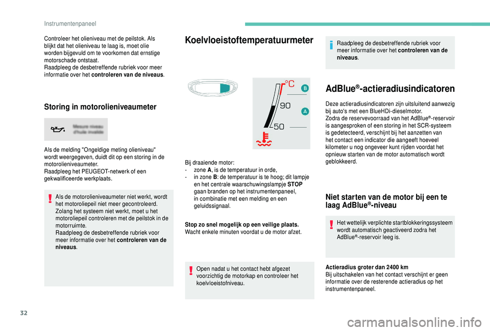 PEUGEOT 5008 2018  Instructieboekje (in Dutch) 32
Controleer het olieniveau met de peilstok. Als 
blijkt dat het olieniveau te laag is, moet olie 
worden bijgevuld om te voorkomen dat ernstige 
motorschade ontstaat.
Raadpleeg de desbetreffende rub