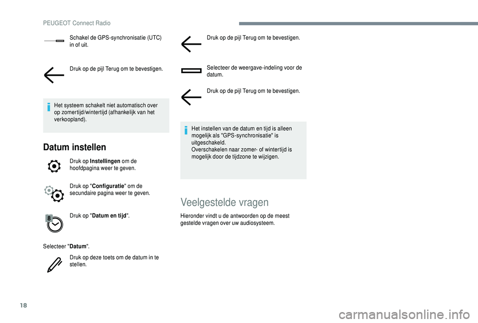 PEUGEOT 5008 2018 Instructieboekje (in Dutch) 18
Schakel de GPS-synchronisatie (UTC)
in of uit.
Druk op de pijl Terug om te bevestigen.
Het systeem schakelt niet automatisch over
op zomertijd/wintertijd (afhankelijk van het
verkoopland).
Datum PEUGEOT 5008 2018 Instructieboekje (in Dutch) 18
Schakel de GPS-synchronisatie (UTC)
in of uit.
Druk op de pijl Terug om te bevestigen.
Het systeem schakelt niet automatisch over
op zomertijd/wintertijd (afhankelijk van het
verkoopland).
Datum