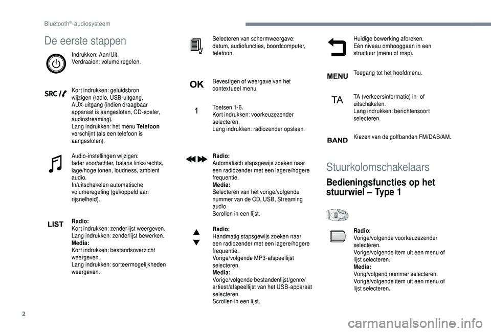 PEUGEOT 5008 2018  Instructieboekje (in Dutch) 2
De eerste stappen
Indrukken: Aan/Uit.
Verdraaien: volume regelen.
Kort indrukken: geluidsbron 
wijzigen (radio, USB-uitgang, 
AUX-uitgang (indien draagbaar 
apparaat is aangesloten, CD-speler, 
audi