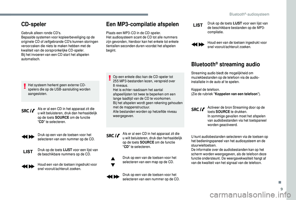 PEUGEOT 5008 2018 Instructieboekje (in Dutch) 9
CD-speler
Gebruik alleen ronde CD's.
Bepaalde systemen voor kopieerbeveiliging op de
originele CD of zelfgebrande CD's kunnen storingen
veroorzaken die niets te maken hebben met de
kwalit PEUGEOT 5008 2018 Instructieboekje (in Dutch) 9
CD-speler
Gebruik alleen ronde CD's.
Bepaalde systemen voor kopieerbeveiliging op de
originele CD of zelfgebrande CD's kunnen storingen
veroorzaken die niets te maken hebben met de
kwalit