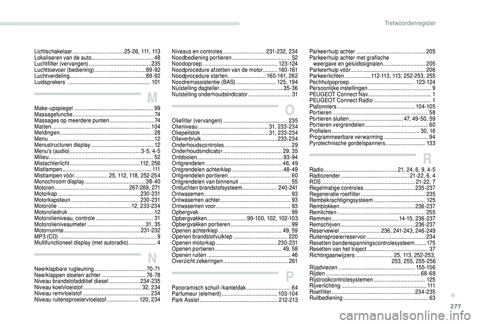 PEUGEOT 5008 2018 Instructieboekje (in Dutch) 277
Neerklapbare rugleuning ...................................70 -71
Neerklappen stoelen achter .............................. 7
6 -78
Niveau brandstofadditief diesel
.....................234-235
PEUGEOT 5008 2018 Instructieboekje (in Dutch) 277
Neerklapbare rugleuning ...................................70 -71
Neerklappen stoelen achter .............................. 7
6 -78
Niveau brandstofadditief diesel
.....................234-235