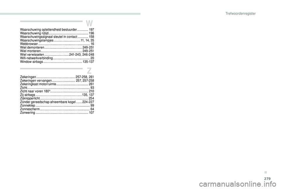 PEUGEOT 5008 2018 Instructieboekje (in Dutch) 279
W
Z
Waarschuwing oplettendheid bestuurder .............197
Waarschuwing rijtijd .............................................. 19 6
Waarschuwingssignaal sleutel in contact
............15 8
Waa PEUGEOT 5008 2018 Instructieboekje (in Dutch) 279
W
Z
Waarschuwing oplettendheid bestuurder .............197
Waarschuwing rijtijd .............................................. 19 6
Waarschuwingssignaal sleutel in contact
............15 8
Waa