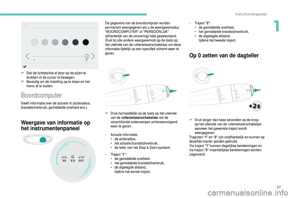 PEUGEOT 5008 2018  Instructieboekje (in Dutch) 37
F Stel de lichtsterkte af door op de pijlen te drukken of de cursor te bewegen.
F
 
B
 evestig om de instelling op te slaan en het 
menu af te sluiten.
Boordcomputer
Geeft informatie over de actuel