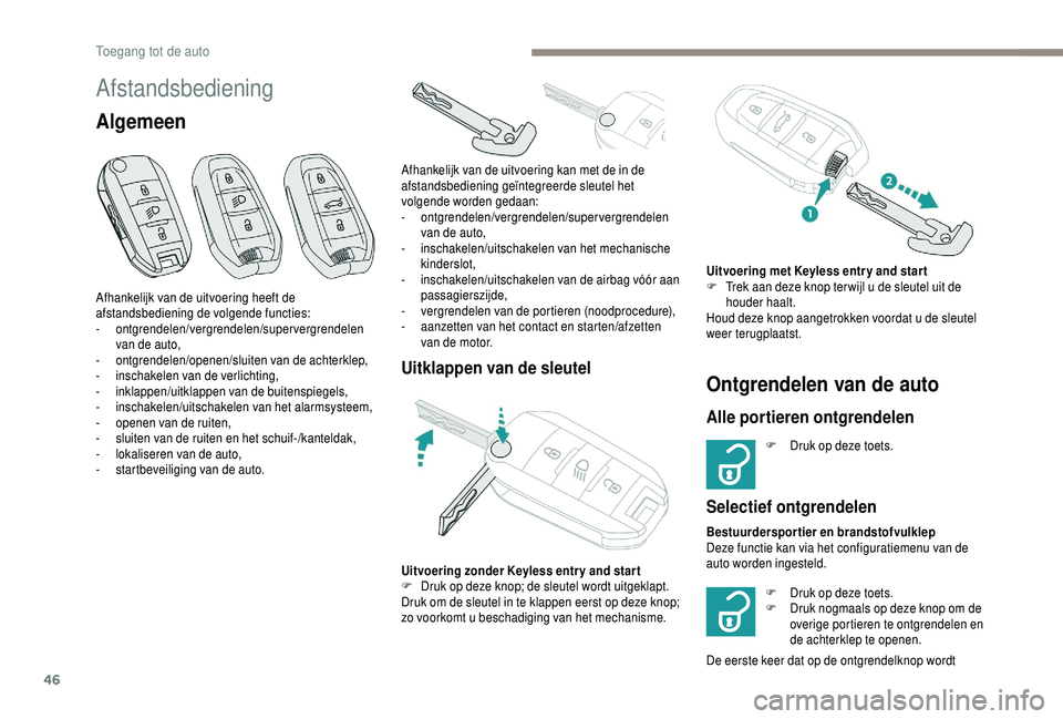 PEUGEOT 5008 2018  Instructieboekje (in Dutch) 46
Afstandsbediening
Algemeen
Uitklappen van de sleutel
Afhankelijk van de uitvoering heeft de 
afstandsbediening de volgende functies:
-
 
ontgrendelen/vergrendelen/supervergrendelen 
van de auto,
-
