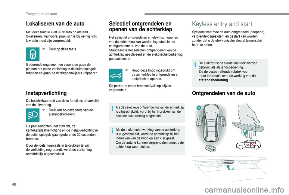 PEUGEOT 5008 2018  Instructieboekje (in Dutch) 48
Lokaliseren van de auto
Met deze functie kunt u uw auto op afstand 
l okaliseren, wat vooral praktisch is bij weinig licht. 
Uw auto moet zijn vergrendeld.
Instapverlichting
F Druk op deze toets.
G
