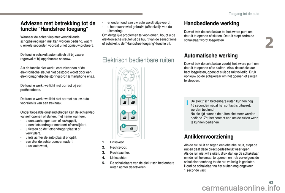 PEUGEOT 5008 2018 Instructieboekje (in Dutch) 63
De functie schakelt automatisch uit bij zware
regenval of bij opgehoopte sneeuw.
Als de functie niet werkt, controleer dan of de
elektronische sleutel niet gestoord wordt door een
elektromagneti PEUGEOT 5008 2018 Instructieboekje (in Dutch) 63
De functie schakelt automatisch uit bij zware
regenval of bij opgehoopte sneeuw.
Als de functie niet werkt, controleer dan of de
elektronische sleutel niet gestoord wordt door een
elektromagneti