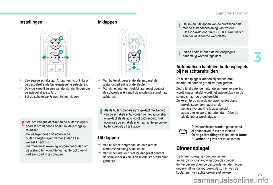 PEUGEOT 5008 2018 Instructieboekje (in Dutch) 75
Instellingen
Stel om veiligheidsredenen de buitenspiegels
goed af om de "dode hoek" zo klein mogelijk
te maken.
De waargenomen objecten in de
buitenspiegels lijken verder af dan ze in
w PEUGEOT 5008 2018 Instructieboekje (in Dutch) 75
Instellingen
Stel om veiligheidsredenen de buitenspiegels
goed af om de "dode hoek" zo klein mogelijk
te maken.
De waargenomen objecten in de
buitenspiegels lijken verder af dan ze in
w