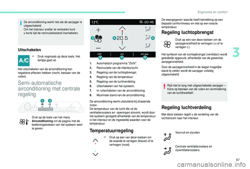 PEUGEOT 5008 2018 Instructieboekje (in Dutch) 87
De airconditioning werkt niet als de aanjager is
uitgeschakeld.
Om het interieur sneller te verkoelen kunt
u korte tijd de recirculatiestand inschakelen.
Uitschakelen
F Druk nogmaals op deze toe PEUGEOT 5008 2018 Instructieboekje (in Dutch) 87
De airconditioning werkt niet als de aanjager is
uitgeschakeld.
Om het interieur sneller te verkoelen kunt
u korte tijd de recirculatiestand inschakelen.
Uitschakelen
F Druk nogmaals op deze toe