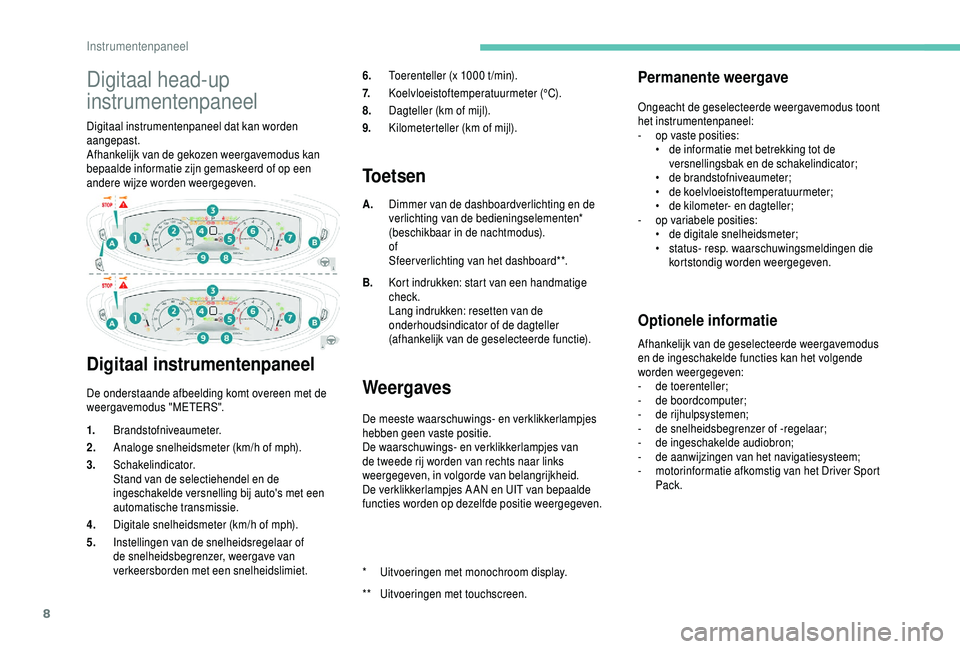 PEUGEOT 5008 2018  Instructieboekje (in Dutch) 8
Digitaal head-up 
instrumentenpaneel
Digitaal instrumentenpaneel dat kan worden 
aangepast.
Afhankelijk van de gekozen weergavemodus kan 
bepaalde informatie zijn gemaskeerd of op een 
andere wijze 