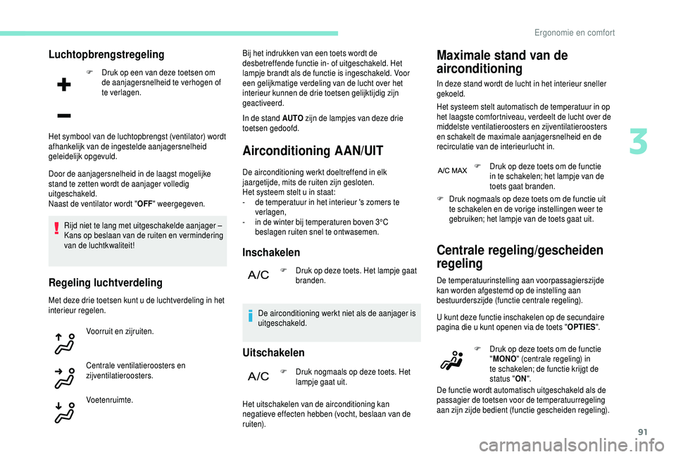 PEUGEOT 5008 2018  Instructieboekje (in Dutch) 91
Luchtopbrengstregeling
F Druk op een van deze toetsen om de aanjagersnelheid te verhogen of 
te verlagen.
Door de aanjagersnelheid in de laagst mogelijke 
stand te zetten wordt de aanjager volledig