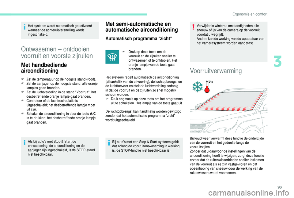 PEUGEOT 5008 2018  Instructieboekje (in Dutch) 93
Het systeem wordt automatisch geactiveerd 
wanneer de achteruitversnelling wordt 
ingeschakeld.
Ontwasemen – ontdooien 
voorruit en voorste zijruiten
Met handbediende 
airconditioning
F Zet de te