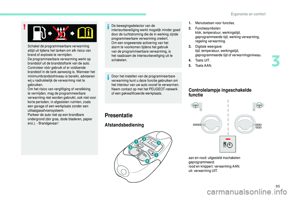 PEUGEOT 5008 2018  Instructieboekje (in Dutch) 95
De bewegingsdetector van de 
interieurbeveiliging werkt mogelijk minder goed 
door de luchtstroming die de in werking zijnde 
programmeerbare
	v
erwarming
	c
 reëert.
Om een ongewenste activering 