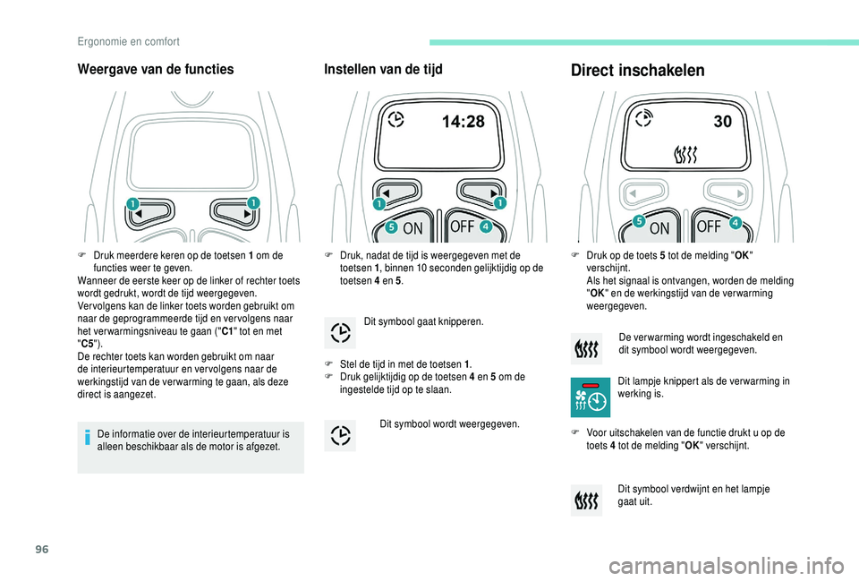 PEUGEOT 5008 2018  Instructieboekje (in Dutch) 96
Weergave van de functies
De informatie over de interieurtemperatuur is 
alleen beschikbaar als de motor is afgezet.
Instellen van de tijd
F Stel de tijd in met de toetsen 1.
F  D ruk gelijktijdig o