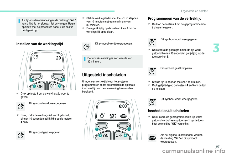 PEUGEOT 5008 2018  Instructieboekje (in Dutch) 97
Als tijdens deze handelingen de melding "FA I L" 
verschijnt, is het signaal niet ontvangen. Begin 
opnieuw met de procedure nadat u
  de positie 
hebt gewijzigd.
Instellen van de werkingst