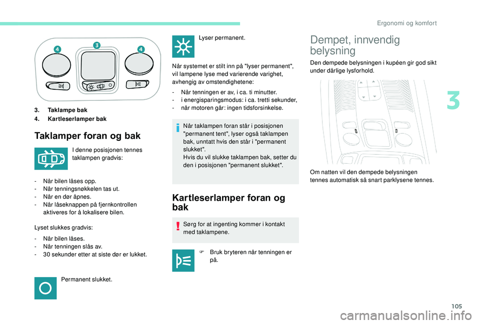 PEUGEOT 5008 2018 Instruksjoner for bruk (in Norwegian) 105
3.Taklampe bak
4. Kartleserlamper bak
Taklamper foran og bak
Når taklampen foran står i posisjonen
" permanent tent", lyser også taklampen
bak, unntatt hvis den står i
"permane PEUGEOT 5008 2018 Instruksjoner for bruk (in Norwegian) 105
3.Taklampe bak
4. Kartleserlamper bak
Taklamper foran og bak
Når taklampen foran står i posisjonen
" permanent tent", lyser også taklampen
bak, unntatt hvis den står i
"permane