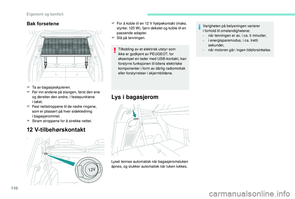 PEUGEOT 5008 2018 Instruksjoner for bruk (in Norwegian) 110
12 V-tilbehørskontakt
Tilkobling av et elektrisk utstyr som
ikke er godkjent av PEUGEOT, for
eksempel en lader med USB-kontakt, kan
forstyrre funksjonen til bilens elektriske
komponenter i f PEUGEOT 5008 2018 Instruksjoner for bruk (in Norwegian) 110
12 V-tilbehørskontakt
Tilkobling av et elektrisk utstyr som
ikke er godkjent av PEUGEOT, for
eksempel en lader med USB-kontakt, kan
forstyrre funksjonen til bilens elektriske
komponenter i f