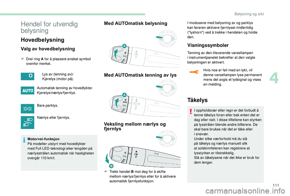 PEUGEOT 5008 2018 Instruksjoner for bruk (in Norwegian) 111
Hendel for utvendig
belysning
Hovedbelysning
Valg av hovedbelysning
F Drei ring A for å plassere ønsket symbol ovenfor merket.
Automatisk tenning av hovedlykter.
Kjørelys/nærlys/fjernlys.
Bar PEUGEOT 5008 2018 Instruksjoner for bruk (in Norwegian) 111
Hendel for utvendig
belysning
Hovedbelysning
Valg av hovedbelysning
F Drei ring A for å plassere ønsket symbol ovenfor merket.
Automatisk tenning av hovedlykter.
Kjørelys/nærlys/fjernlys.
Bar