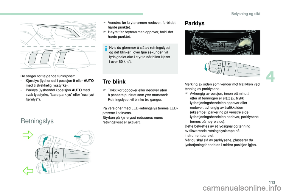 PEUGEOT 5008 2018 Instruksjoner for bruk (in Norwegian) 113
De sørger for følgende funksjoner:
- K jørelys (lyshendel i posisjon 0 eller AUTO
med tilstrekkelig lysstyrke).
-
P
arklys (lyshendel i posisjon AUTO med
svak lysstyrke, "bare pa PEUGEOT 5008 2018 Instruksjoner for bruk (in Norwegian) 113
De sørger for følgende funksjoner:
- K jørelys (lyshendel i posisjon 0 eller AUTO
med tilstrekkelig lysstyrke).
-
P
arklys (lyshendel i posisjon AUTO med
svak lysstyrke, "bare pa