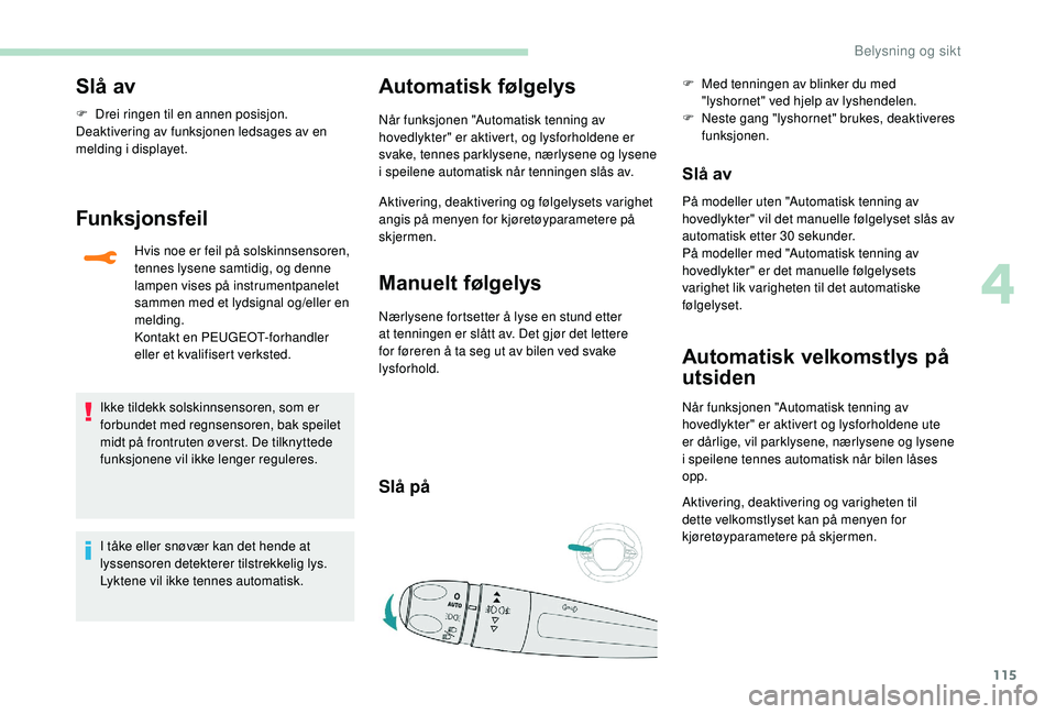PEUGEOT 5008 2018 Instruksjoner for bruk (in Norwegian) 115
Slå av
F Drei ringen til en annen posisjon.
Deaktivering av funksjonen ledsages av en
melding i
displayet.
Funksjonsfeil
Hvis noe er feil på solskinnsensoren,
tennes lysene samtidig, og denn PEUGEOT 5008 2018 Instruksjoner for bruk (in Norwegian) 115
Slå av
F Drei ringen til en annen posisjon.
Deaktivering av funksjonen ledsages av en
melding i
displayet.
Funksjonsfeil
Hvis noe er feil på solskinnsensoren,
tennes lysene samtidig, og denn