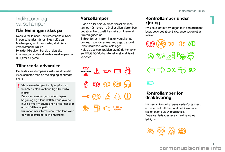 PEUGEOT 5008 2018  Instruksjoner for bruk (in Norwegian) 11
Kontrollamper under 
kjøring
Hvis en eller flere av følgende indikatorlamper 
lyser, betyr det at det tilsvarende systemet er 
aktivert.
Kontrollamper for 
deaktivering
Hvis en av kontrollampene 
