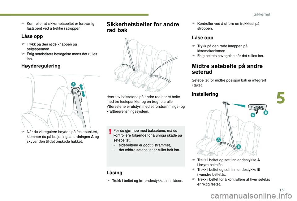 PEUGEOT 5008 2018 Instruksjoner for bruk (in Norwegian) 131
F Kontroller at sikkerhetsbeltet er forsvarlig fastspent ved å trekke i stroppen.
Låse opp
F Trykk på den røde knappen på beltespennen.
F
F
ølg setebeltets bevegelse mens det rulles
in PEUGEOT 5008 2018 Instruksjoner for bruk (in Norwegian) 131
F Kontroller at sikkerhetsbeltet er forsvarlig fastspent ved å trekke i stroppen.
Låse opp
F Trykk på den røde knappen på beltespennen.
F
F
ølg setebeltets bevegelse mens det rulles
in