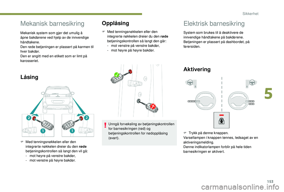 PEUGEOT 5008 2018 Instruksjoner for bruk (in Norwegian) 153
Mekanisk barnesikring
Mekanisk system som gjør det umulig å
åpne bakdørene ved hjelp av de innvendige
håndtakene.
Den røde betjeningen er plassert på karmen til
hver bakdør.
Den er angi PEUGEOT 5008 2018 Instruksjoner for bruk (in Norwegian) 153
Mekanisk barnesikring
Mekanisk system som gjør det umulig å
åpne bakdørene ved hjelp av de innvendige
håndtakene.
Den røde betjeningen er plassert på karmen til
hver bakdør.
Den er angi