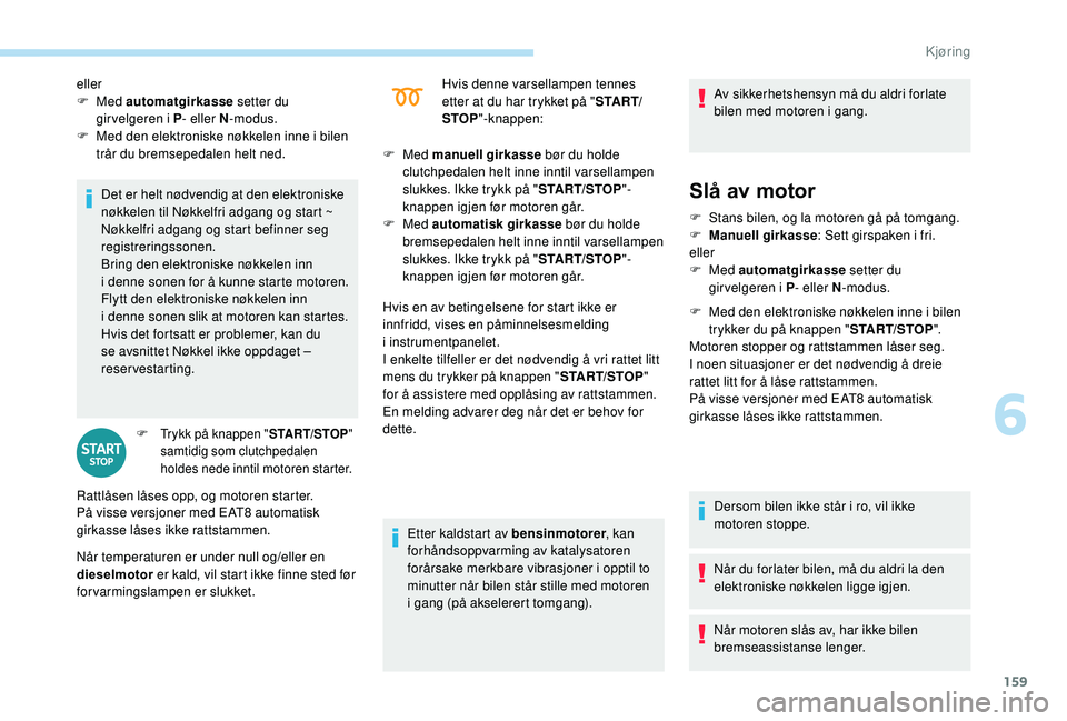 PEUGEOT 5008 2018 Instruksjoner for bruk (in Norwegian) 159
Det er helt nødvendig at den elektroniske
nøkkelen til Nøkkelfri adgang og start ~
Nøkkelfri adgang og start befinner seg
registreringssonen.
Bring den elektroniske nøkkelen inn
i denne PEUGEOT 5008 2018 Instruksjoner for bruk (in Norwegian) 159
Det er helt nødvendig at den elektroniske
nøkkelen til Nøkkelfri adgang og start ~
Nøkkelfri adgang og start befinner seg
registreringssonen.
Bring den elektroniske nøkkelen inn
i denne