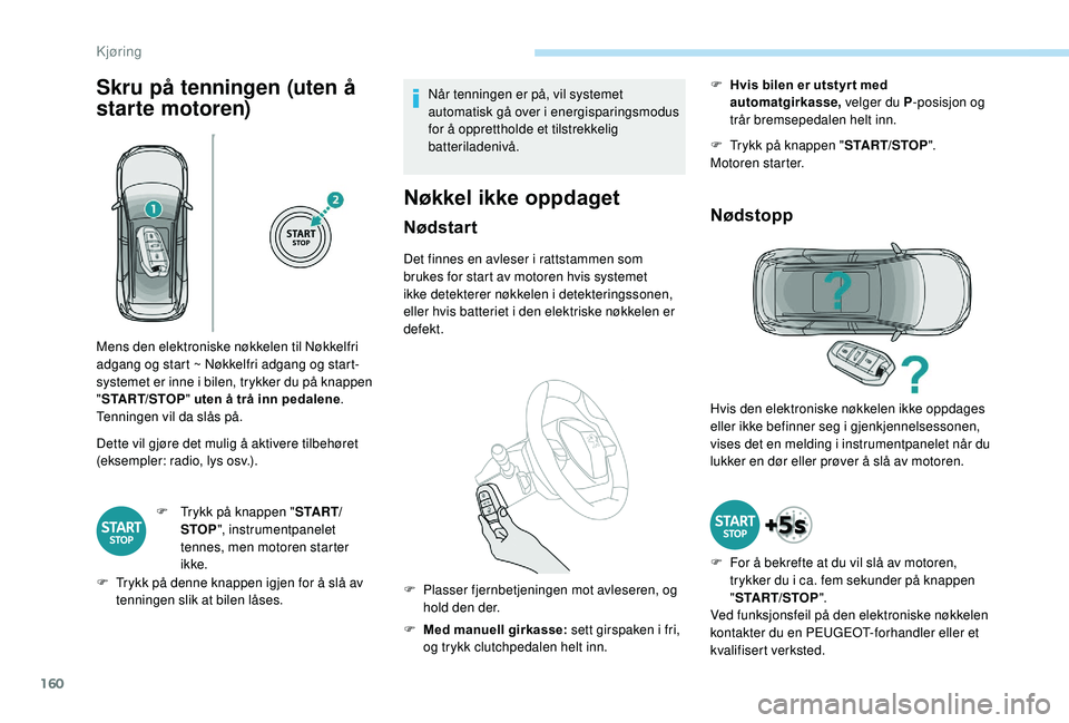 PEUGEOT 5008 2018 Instruksjoner for bruk (in Norwegian) 160
Skru på tenningen (uten å
starte motoren)
Dette vil gjøre det mulig å aktivere tilbehøret
(eksempler: radio, lys osv.).F
T
rykk på knappen " S TA R T/
STOP ", instrumentpanelet PEUGEOT 5008 2018 Instruksjoner for bruk (in Norwegian) 160
Skru på tenningen (uten å
starte motoren)
Dette vil gjøre det mulig å aktivere tilbehøret
(eksempler: radio, lys osv.).F
T
rykk på knappen " S TA R T/
STOP ", instrumentpanelet