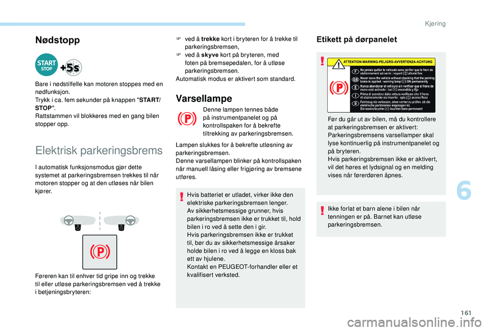 PEUGEOT 5008 2018 Instruksjoner for bruk (in Norwegian) 161
Nødstopp
Bare i nødstilfelle kan motoren stoppes med en
n ødfunksjon.
Trykk i
ca. fem sekunder på knappen " S TA R T/
STOP ".
Rattstammen vil blokkeres med en gang bilen
stopper op PEUGEOT 5008 2018 Instruksjoner for bruk (in Norwegian) 161
Nødstopp
Bare i nødstilfelle kan motoren stoppes med en
n ødfunksjon.
Trykk i
ca. fem sekunder på knappen " S TA R T/
STOP ".
Rattstammen vil blokkeres med en gang bilen
stopper op