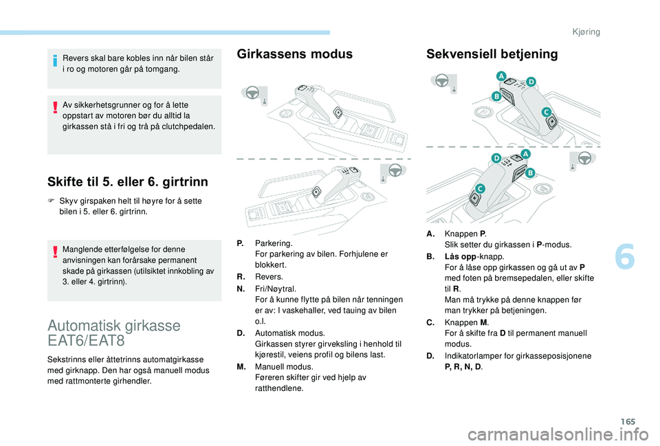 PEUGEOT 5008 2018 Instruksjoner for bruk (in Norwegian) 165
Revers skal bare kobles inn når bilen står
i ro og motoren går på tomgang.
Av sikkerhetsgrunner og for å lette
oppstart av motoren bør du alltid la
girkassen stå i
fri og trå på clu PEUGEOT 5008 2018 Instruksjoner for bruk (in Norwegian) 165
Revers skal bare kobles inn når bilen står
i ro og motoren går på tomgang.
Av sikkerhetsgrunner og for å lette
oppstart av motoren bør du alltid la
girkassen stå i
fri og trå på clu