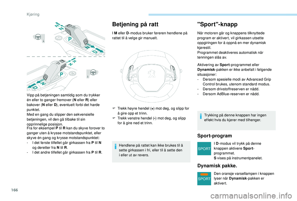 PEUGEOT 5008 2018 Instruksjoner for bruk (in Norwegian) 166
SPORT
SPORT
Vipp på betjeningen samtidig som du trykker
én eller to ganger fremover (N eller R) eller
bakover ( N eller D), eventuelt forbi det harde
punktet.
Med en gang du slipper den sekve PEUGEOT 5008 2018 Instruksjoner for bruk (in Norwegian) 166
SPORT
SPORT
Vipp på betjeningen samtidig som du trykker
én eller to ganger fremover (N eller R) eller
bakover ( N eller D), eventuelt forbi det harde
punktet.
Med en gang du slipper den sekve