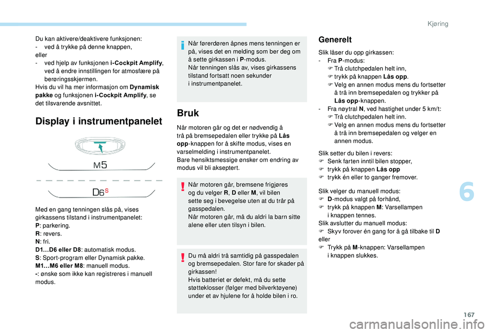 PEUGEOT 5008 2018 Instruksjoner for bruk (in Norwegian) 167
Display i instrumentpanelet
Når førerdøren åpnes mens tenningen er
på, vises det en melding som ber deg om
å sette girkassen i
P-modus.
Når tenningen slås av, vises girkassens
tilstan PEUGEOT 5008 2018 Instruksjoner for bruk (in Norwegian) 167
Display i instrumentpanelet
Når førerdøren åpnes mens tenningen er
på, vises det en melding som ber deg om
å sette girkassen i
P-modus.
Når tenningen slås av, vises girkassens
tilstan