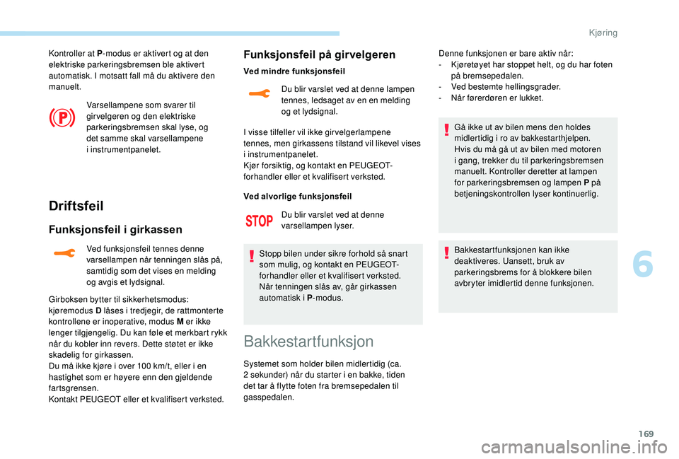 PEUGEOT 5008 2018 Instruksjoner for bruk (in Norwegian) 169
Kontroller at P-modus er aktivert og at den
elektriske parkeringsbremsen ble aktivert
automatisk. I motsatt fall må du aktivere den
manuelt.
Varsellampene som svarer til
gir velgeren og den e PEUGEOT 5008 2018 Instruksjoner for bruk (in Norwegian) 169
Kontroller at P-modus er aktivert og at den
elektriske parkeringsbremsen ble aktivert
automatisk. I motsatt fall må du aktivere den
manuelt.
Varsellampene som svarer til
gir velgeren og den e