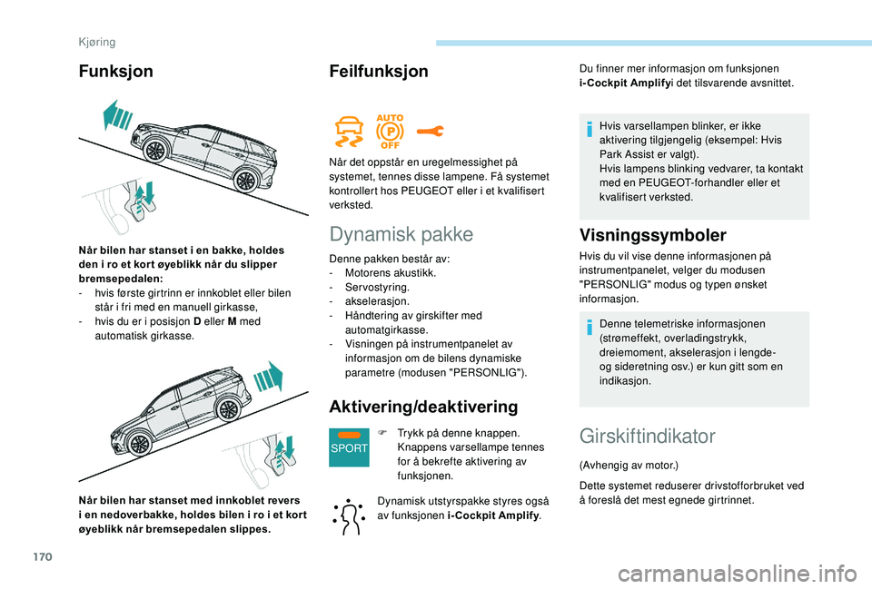 PEUGEOT 5008 2018 Instruksjoner for bruk (in Norwegian) 170
SPORT
Når bilen har stanset med innkoblet revers
i en nedoverbakke, holdes bilen i ro i et kor t
øyeblikk når bremsepedalen slippes.
Feilfunksjon
Dynamisk pakke
Denne pakken består av:
PEUGEOT 5008 2018 Instruksjoner for bruk (in Norwegian) 170
SPORT
Når bilen har stanset med innkoblet revers
i en nedoverbakke, holdes bilen i ro i et kor t
øyeblikk når bremsepedalen slippes.
Feilfunksjon
Dynamisk pakke
Denne pakken består av: