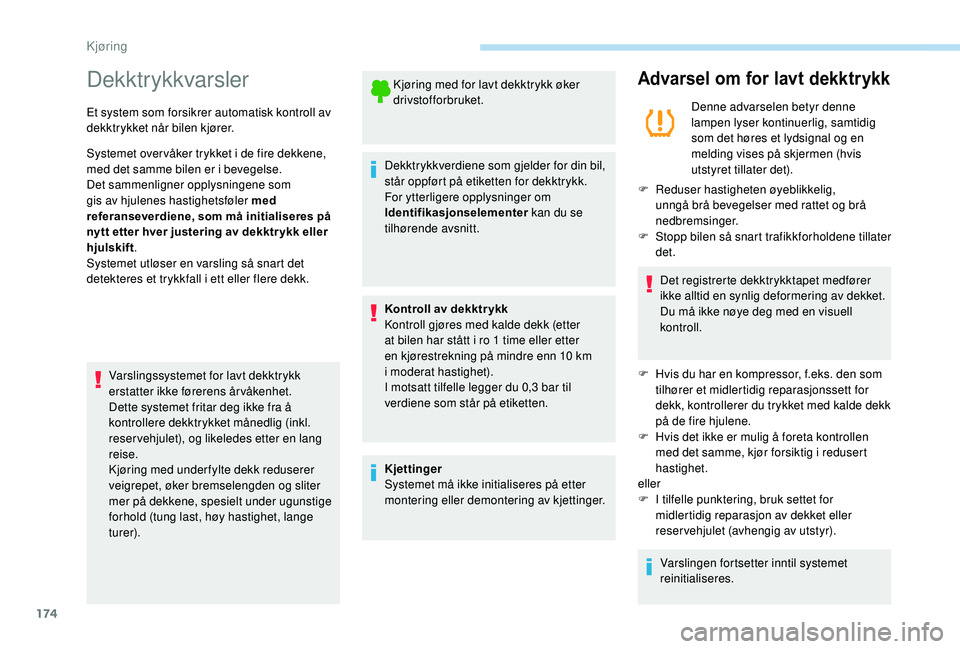 PEUGEOT 5008 2018 Instruksjoner for bruk (in Norwegian) 174
Dekktrykkvarsler
Et system som forsikrer automatisk kontroll av
dekktrykket når bilen kjører.
Systemet over våker trykket i de fire dekkene,
med det samme bilen er i
bevegelse.
Det sammenl PEUGEOT 5008 2018 Instruksjoner for bruk (in Norwegian) 174
Dekktrykkvarsler
Et system som forsikrer automatisk kontroll av
dekktrykket når bilen kjører.
Systemet over våker trykket i de fire dekkene,
med det samme bilen er i
bevegelse.
Det sammenl