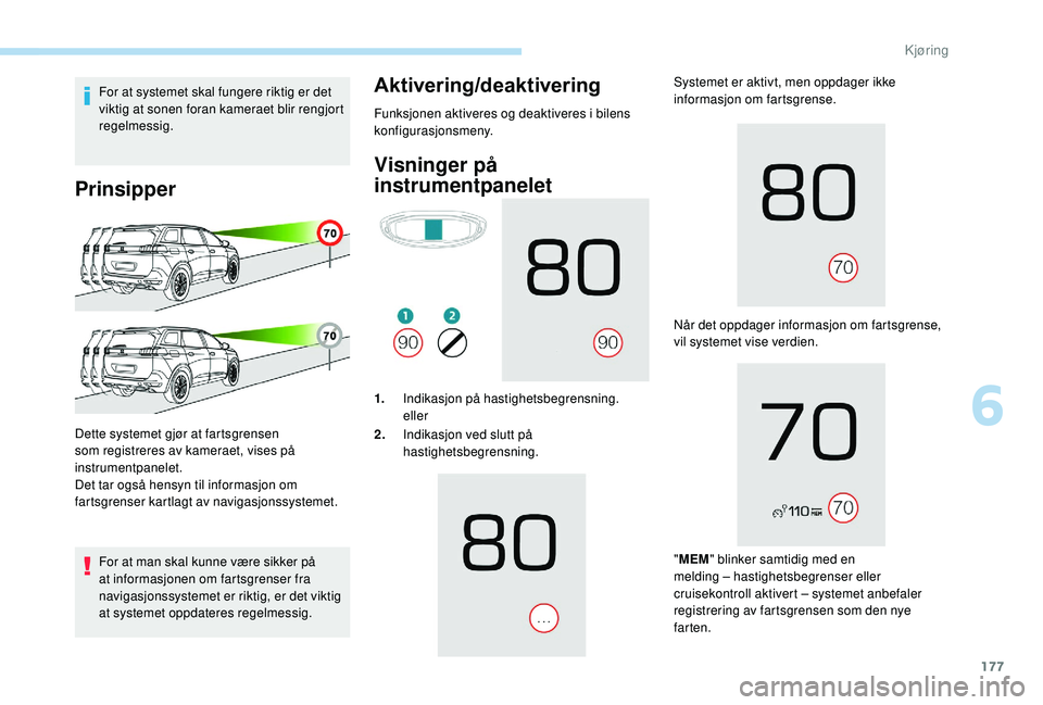 PEUGEOT 5008 2018 Instruksjoner for bruk (in Norwegian) 177
For at systemet skal fungere riktig er det
viktig at sonen foran kameraet blir rengjort
regelmessig.
Prinsipper
For at man skal kunne være sikker på
at informasjonen om fartsgrenser fra
navi PEUGEOT 5008 2018 Instruksjoner for bruk (in Norwegian) 177
For at systemet skal fungere riktig er det
viktig at sonen foran kameraet blir rengjort
regelmessig.
Prinsipper
For at man skal kunne være sikker på
at informasjonen om fartsgrenser fra
navi