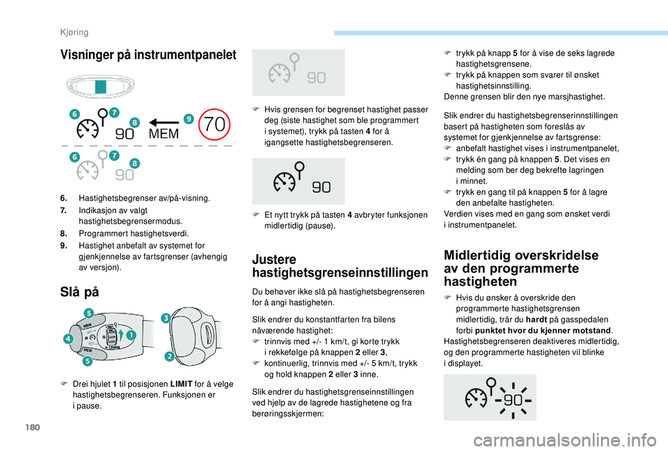 PEUGEOT 5008 2018 Instruksjoner for bruk (in Norwegian) 180
Visninger på instrumentpanelet
Slå på
F Hvis grensen for begrenset hastighet passer deg (siste hastighet som ble programmert
i
systemet), trykk på tasten 4 for å
igangsette hastighetsbe PEUGEOT 5008 2018 Instruksjoner for bruk (in Norwegian) 180
Visninger på instrumentpanelet
Slå på
F Hvis grensen for begrenset hastighet passer deg (siste hastighet som ble programmert
i
systemet), trykk på tasten 4 for å
igangsette hastighetsbe