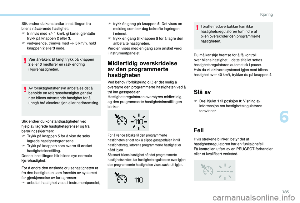 PEUGEOT 5008 2018 Instruksjoner for bruk (in Norwegian) 183
Slik endrer du konstantfartinnstillingen fra
bilens nåværende hastighet:
F
t
rinnvis med +/- 1 km/t, gi korte, gjentatte
trykk på knappen 2
eller 3,
F
v
edvarende, trinnvis med +/- 5 PEUGEOT 5008 2018 Instruksjoner for bruk (in Norwegian) 183
Slik endrer du konstantfartinnstillingen fra
bilens nåværende hastighet:
F
t
rinnvis med +/- 1 km/t, gi korte, gjentatte
trykk på knappen 2
eller 3,
F
v
edvarende, trinnvis med +/- 5