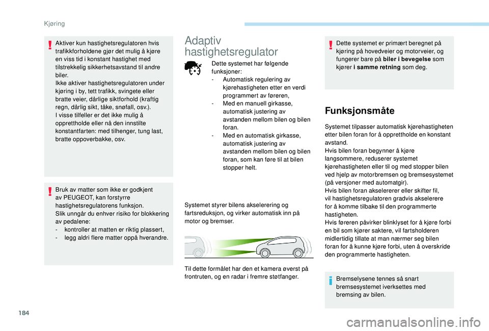 PEUGEOT 5008 2018 Instruksjoner for bruk (in Norwegian) 184
Aktiver kun hastighetsregulatoren hvis
trafikkforholdene gjør det mulig å kjøre
en viss tid i konstant hastighet med
tilstrekkelig sikkerhetsavstand til andre
biler.
Ikke aktiver hastighet PEUGEOT 5008 2018 Instruksjoner for bruk (in Norwegian) 184
Aktiver kun hastighetsregulatoren hvis
trafikkforholdene gjør det mulig å kjøre
en viss tid i konstant hastighet med
tilstrekkelig sikkerhetsavstand til andre
biler.
Ikke aktiver hastighet