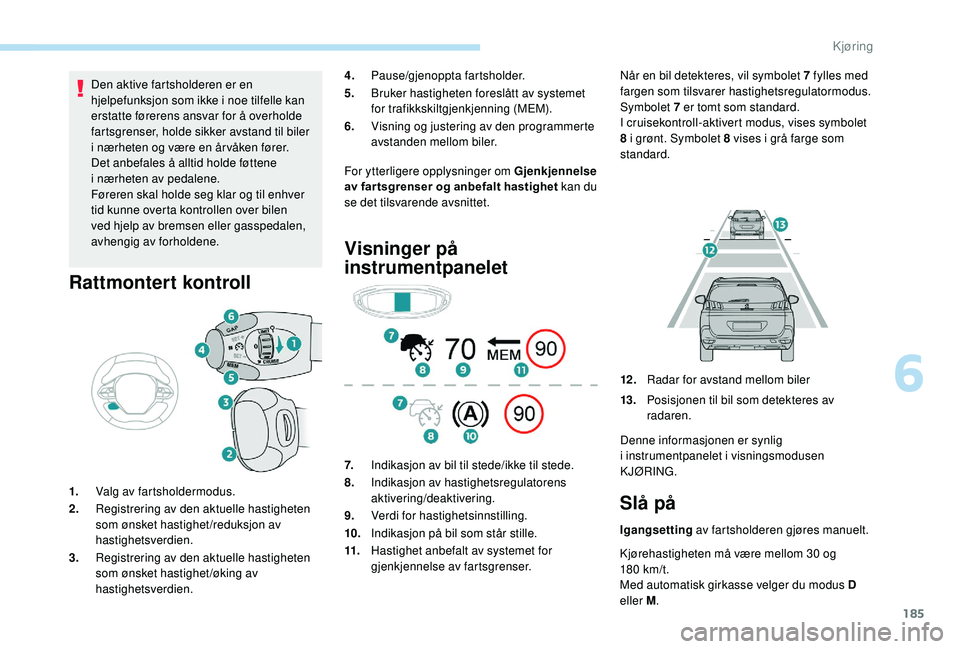 PEUGEOT 5008 2018 Instruksjoner for bruk (in Norwegian) 185
Den aktive fartsholderen er en
hjelpefunksjon som ikke i noe tilfelle kan
erstatte førerens ansvar for å overholde
fartsgrenser, holde sikker avstand til biler
i
nærheten og være en år PEUGEOT 5008 2018 Instruksjoner for bruk (in Norwegian) 185
Den aktive fartsholderen er en
hjelpefunksjon som ikke i noe tilfelle kan
erstatte førerens ansvar for å overholde
fartsgrenser, holde sikker avstand til biler
i
nærheten og være en år