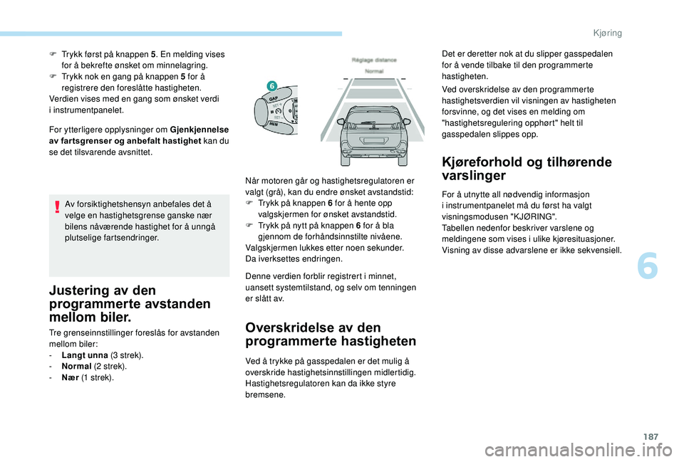PEUGEOT 5008 2018 Instruksjoner for bruk (in Norwegian) 187
For ytterligere opplysninger om Gjenkjennelse
av far tsgrenser og anbefalt hastighet kan du
se det tilsvarende avsnittet. F
T
rykk først på knappen 5
. En melding vises
for å bekrefte øns PEUGEOT 5008 2018 Instruksjoner for bruk (in Norwegian) 187
For ytterligere opplysninger om Gjenkjennelse
av far tsgrenser og anbefalt hastighet kan du
se det tilsvarende avsnittet. F
T
rykk først på knappen 5
. En melding vises
for å bekrefte øns