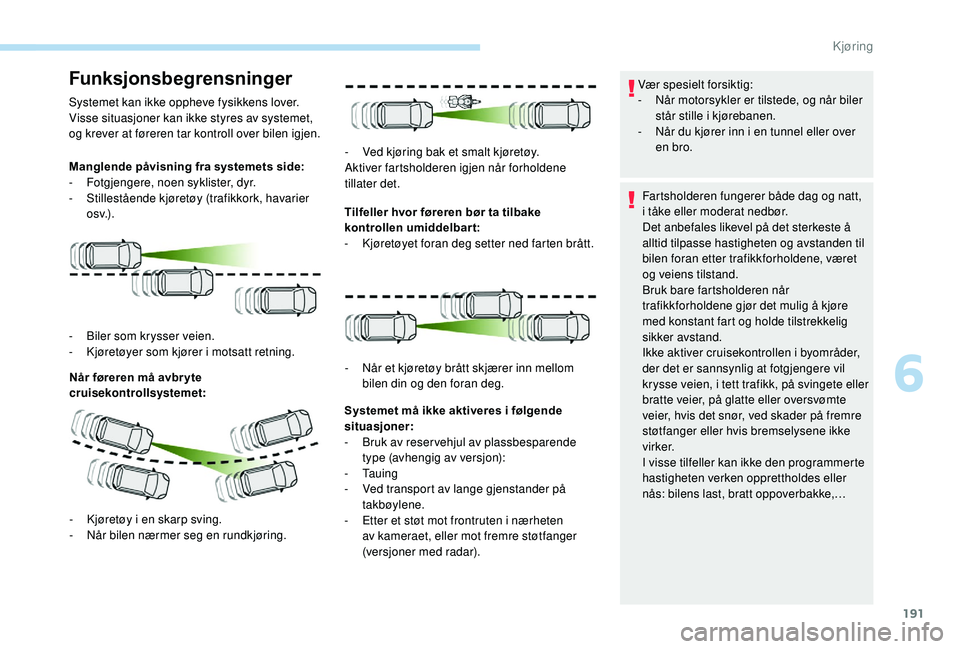 PEUGEOT 5008 2018 Instruksjoner for bruk (in Norwegian) 191
Funksjonsbegrensninger
Systemet kan ikke oppheve fysikkens lover.
Visse situasjoner kan ikke styres av systemet,
og krever at føreren tar kontroll over bilen igjen.
Manglende påvisning fra syst PEUGEOT 5008 2018 Instruksjoner for bruk (in Norwegian) 191
Funksjonsbegrensninger
Systemet kan ikke oppheve fysikkens lover.
Visse situasjoner kan ikke styres av systemet,
og krever at føreren tar kontroll over bilen igjen.
Manglende påvisning fra syst