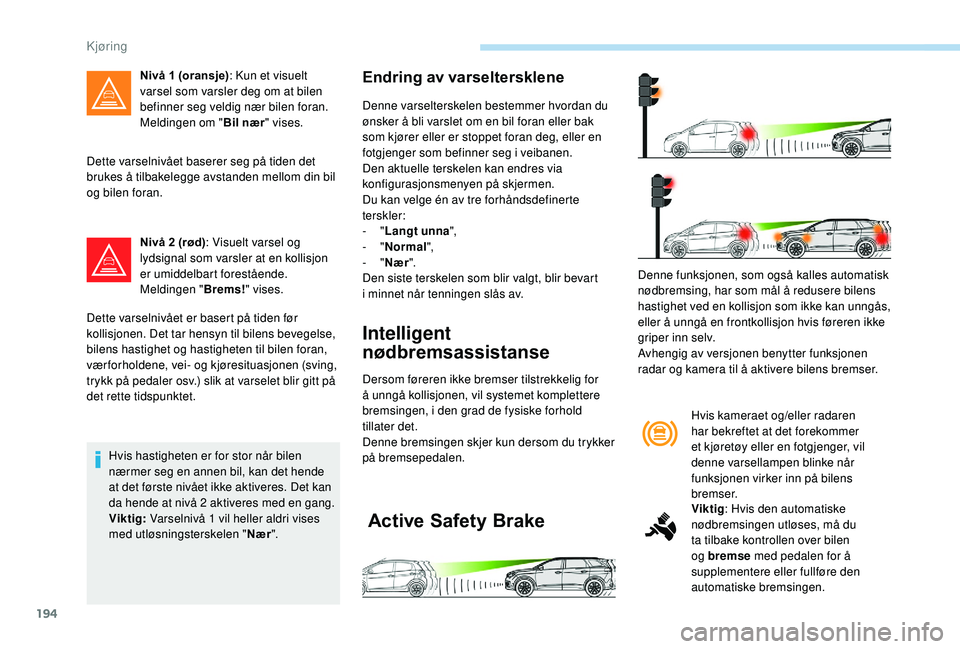 PEUGEOT 5008 2018 Instruksjoner for bruk (in Norwegian) 194
Dette varselnivået baserer seg på tiden det
brukes å tilbakelegge avstanden mellom din bil
og bilen foran.Nivå 2
(rød): Visuelt varsel og
lydsignal som varsler at en kollisjon
er umidde PEUGEOT 5008 2018 Instruksjoner for bruk (in Norwegian) 194
Dette varselnivået baserer seg på tiden det
brukes å tilbakelegge avstanden mellom din bil
og bilen foran.Nivå 2
(rød): Visuelt varsel og
lydsignal som varsler at en kollisjon
er umidde