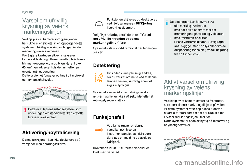 PEUGEOT 5008 2018 Instruksjoner for bruk (in Norwegian) 198
Varsel om ufrivillig
krysning av veiens
markeringslinjer
Ved hjelp av et kamera som gjenkjenner
heltrukne eller stiplete linjer, oppdager dette
systemet ufrivillig kryssing av langsgående
ma PEUGEOT 5008 2018 Instruksjoner for bruk (in Norwegian) 198
Varsel om ufrivillig
krysning av veiens
markeringslinjer
Ved hjelp av et kamera som gjenkjenner
heltrukne eller stiplete linjer, oppdager dette
systemet ufrivillig kryssing av langsgående
ma