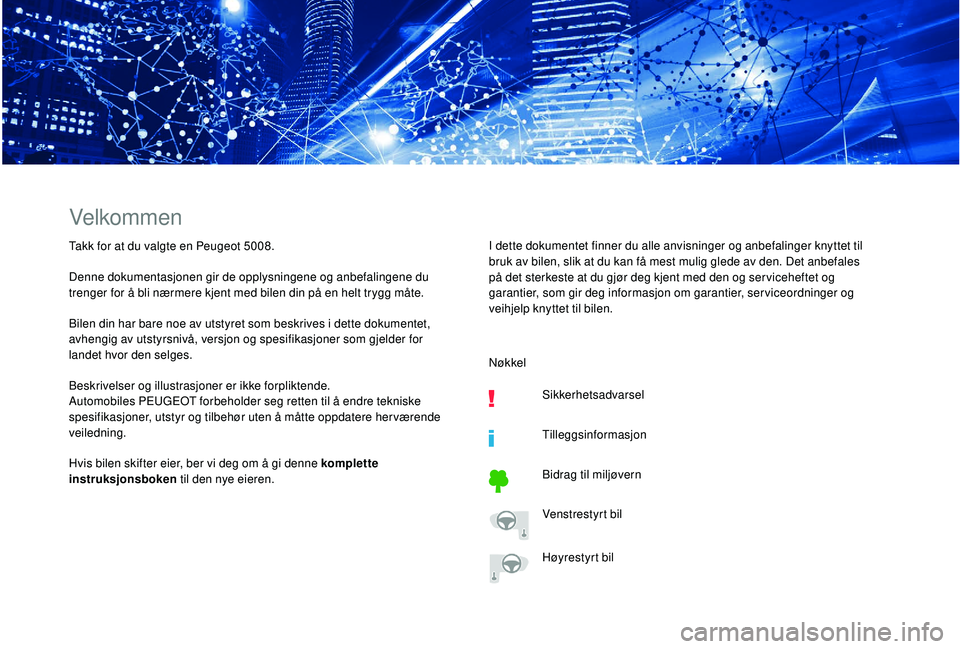 PEUGEOT 5008 2018  Instruksjoner for bruk (in Norwegian) Velkommen
Takk for at du valgte en Peugeot 5008.
Denne dokumentasjonen gir de opplysningene og anbefalingene du 
trenger for å bli nærmere kjent med bilen din på en helt trygg måte.
Bilen din har 