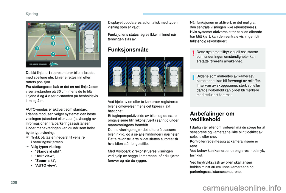 PEUGEOT 5008 2018 Instruksjoner for bruk (in Norwegian) 208
Displayet oppdateres automatisk med typen
visning som er valgt.
Funksjonens status lagres ikke i minnet når
tenningen slås av.
Funksjonsmåte
Ved hjelp av en eller to kameraer registreres
bi PEUGEOT 5008 2018 Instruksjoner for bruk (in Norwegian) 208
Displayet oppdateres automatisk med typen
visning som er valgt.
Funksjonens status lagres ikke i minnet når
tenningen slås av.
Funksjonsmåte
Ved hjelp av en eller to kameraer registreres
bi