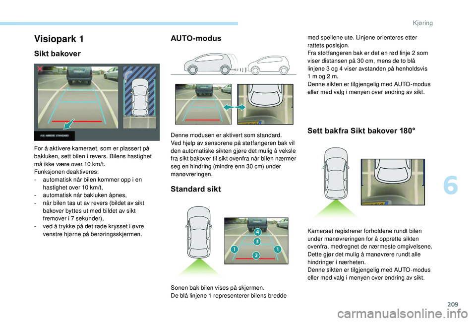PEUGEOT 5008 2018 Instruksjoner for bruk (in Norwegian) 209
AUTO-modusStandard sikt Sett bakfra Sikt bakover 180°Visiopark 1
Sikt bakover
For å aktivere kameraet, som er plassert på
bakluken, sett bilen i
revers. Bilens hastighet
må ikke være over PEUGEOT 5008 2018 Instruksjoner for bruk (in Norwegian) 209
AUTO-modusStandard sikt Sett bakfra Sikt bakover 180°Visiopark 1
Sikt bakover
For å aktivere kameraet, som er plassert på
bakluken, sett bilen i
revers. Bilens hastighet
må ikke være over